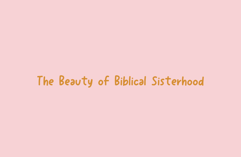 The Beauty of Biblical Sisterhood